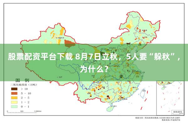 股票配资平台下载 8月7日立秋，5人要“躲秋”，为什么？