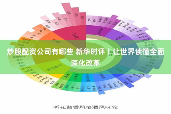 炒股配资公司有哪些 新华时评丨让世界读懂全面深化改革