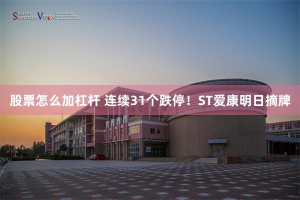 股票怎么加杠杆 连续31个跌停！ST爱康明日摘牌