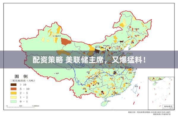 配资策略 美联储主席，又爆猛料！