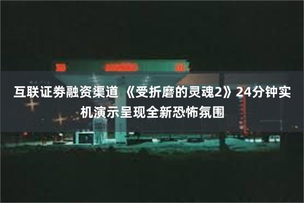 互联证劵融资渠道 《受折磨的灵魂2》24分钟实机演示呈现全新恐怖氛围