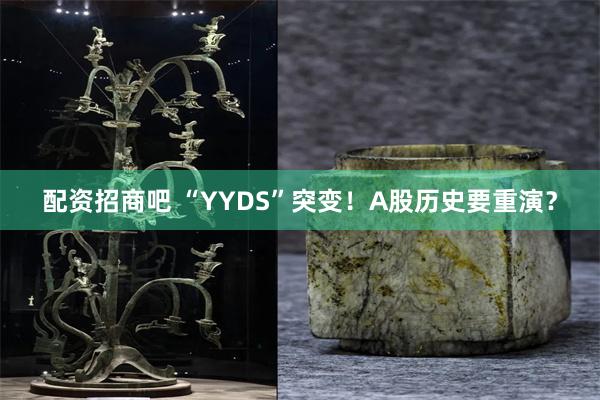 配资招商吧 “YYDS”突变！A股历史要重演？