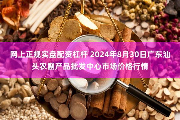 网上正规实盘配资杠杆 2024年8月30日广东汕头农副产品批发中心市场价格行情