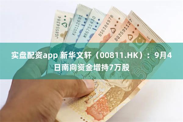 实盘配资app 新华文轩（00811.HK）：9月4日南向资金增持7万股