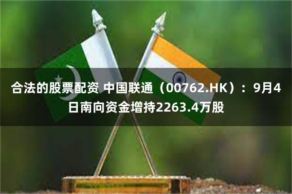 合法的股票配资 中国联通（00762.HK）：9月4日南向资金增持2263.4万股