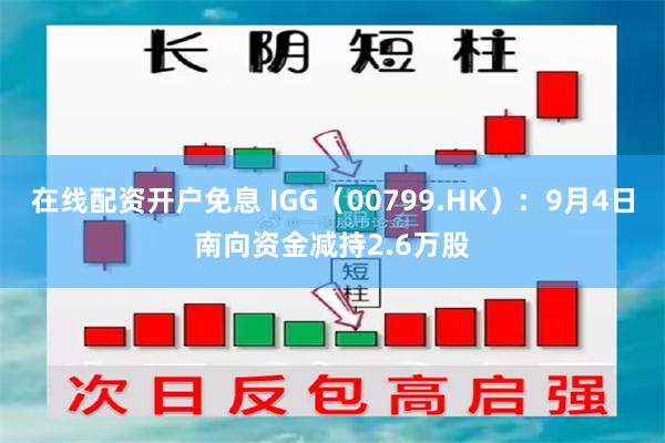 在线配资开户免息 IGG（00799.HK）：9月4日南向资金减持2.6万股