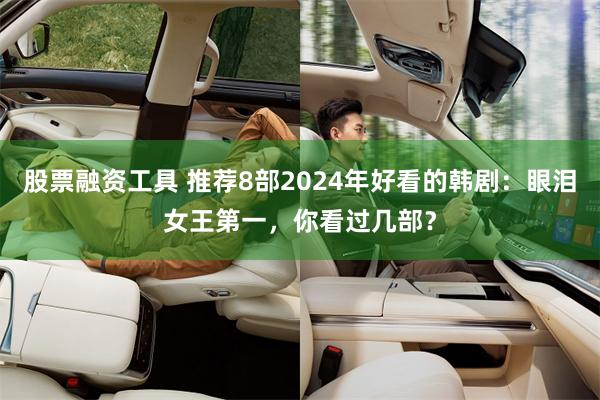 股票融资工具 推荐8部2024年好看的韩剧：眼泪女王第一，你看过几部？