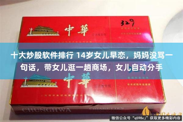 十大炒股软件排行 14岁女儿早恋，妈妈没骂一句话，带女儿逛一趟商场，女儿自动分手