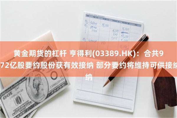 黄金期货的杠杆 亨得利(03389.HK)：合共9.72亿股要约股份获有效接纳 部分要约将维持可供接纳