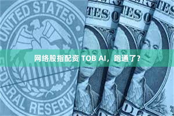 网络股指配资 TOB AI，跑通了？