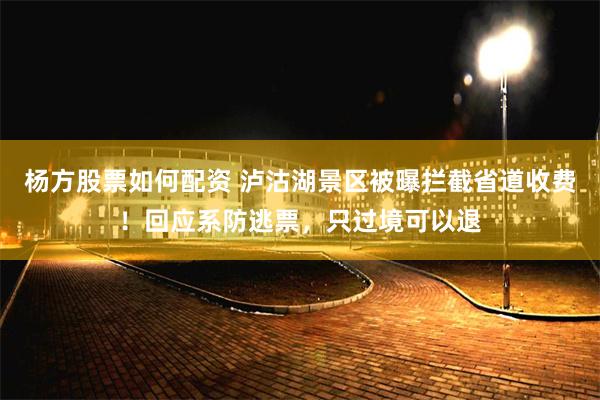 杨方股票如何配资 泸沽湖景区被曝拦截省道收费！回应系防逃票，只过境可以退