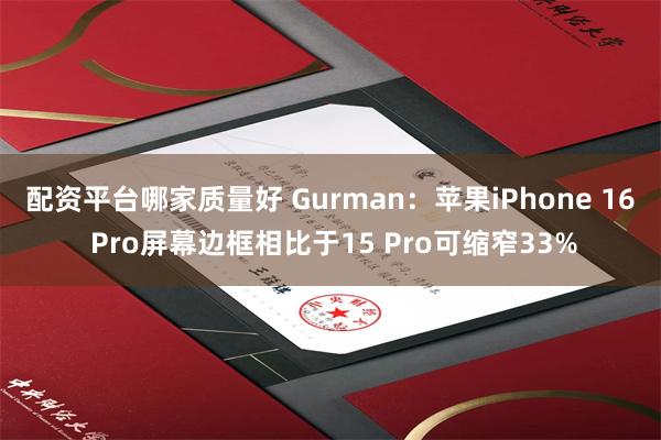 配资平台哪家质量好 Gurman：苹果iPhone 16 Pro屏幕边框相比于15 Pro可缩窄33%