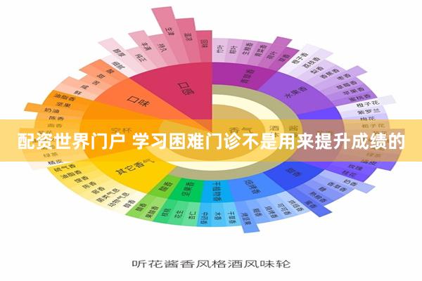 配资世界门户 学习困难门诊不是用来提升成绩的