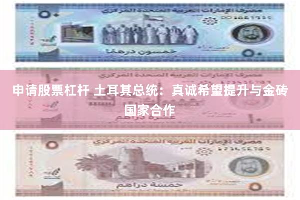 申请股票杠杆 土耳其总统：真诚希望提升与金砖国家合作