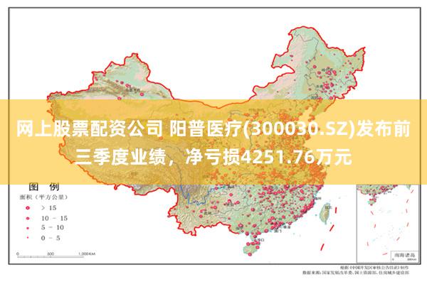 网上股票配资公司 阳普医疗(300030.SZ)发布前三季度业绩，净亏损4251.76万元