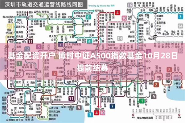 基金配资开户 博时中证A500指数基金10月28日提前结募