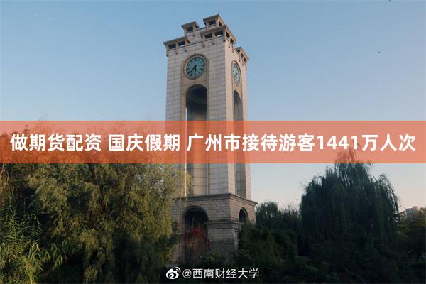 做期货配资 国庆假期 广州市接待游客1441万人次