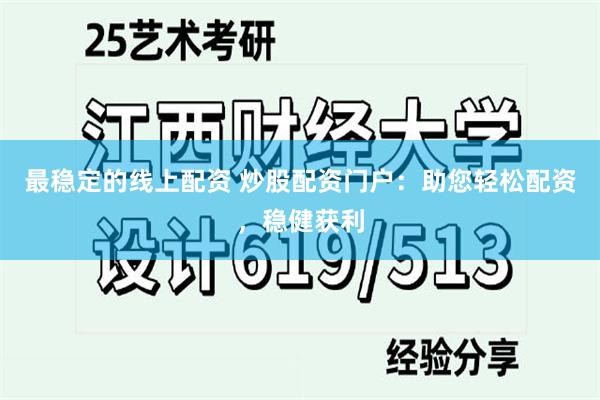 最稳定的线上配资 炒股配资门户：助您轻松配资，稳健获利