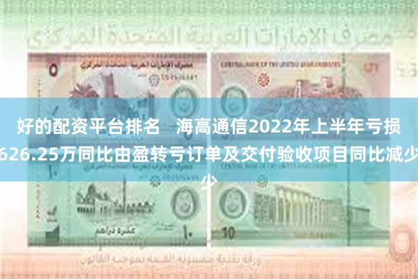 好的配资平台排名   海高通信2022年上半年亏损626.25万同比由盈转亏订单及交付验收项目同比减少