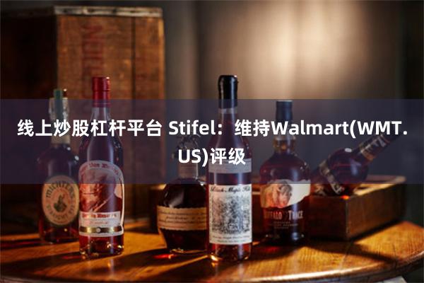 线上炒股杠杆平台 Stifel：维持Walmart(WMT.US)评级