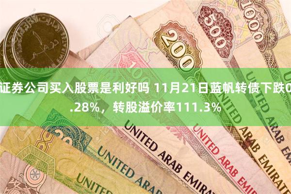 证券公司买入股票是利好吗 11月21日蓝帆转债下跌0.28%，转股溢价率111.3%