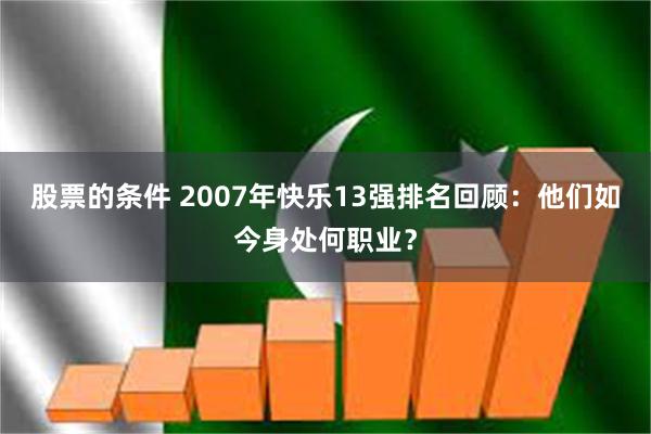 股票的条件 2007年快乐13强排名回顾：他们如今身处何职业？