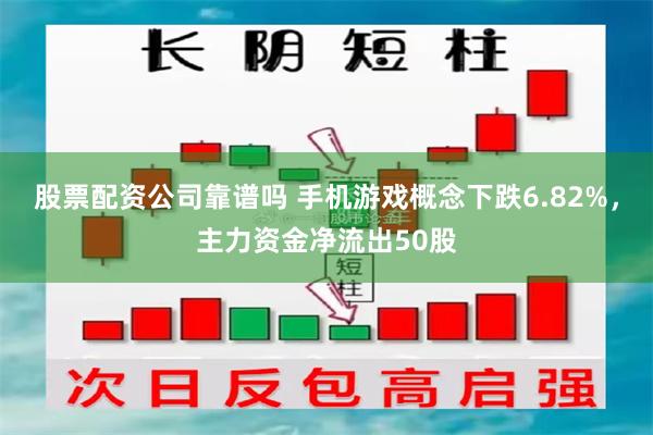 股票配资公司靠谱吗 手机游戏概念下跌6.82%，主力资金净流出50股