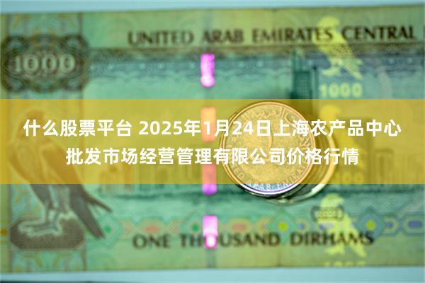 什么股票平台 2025年1月24日上海农产品中心批发市场经营管理有限公司价格行情