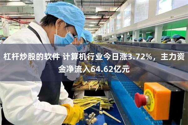 杠杆炒股的软件 计算机行业今日涨3.72%，主力资金净流入64.62亿元