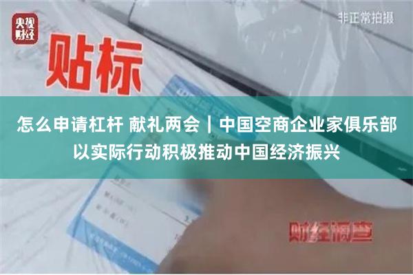 怎么申请杠杆 献礼两会｜中国空商企业家俱乐部以实际行动积极推动中国经济振兴