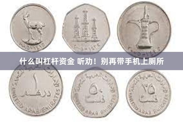 什么叫杠杆资金 听劝！别再带手机上厕所